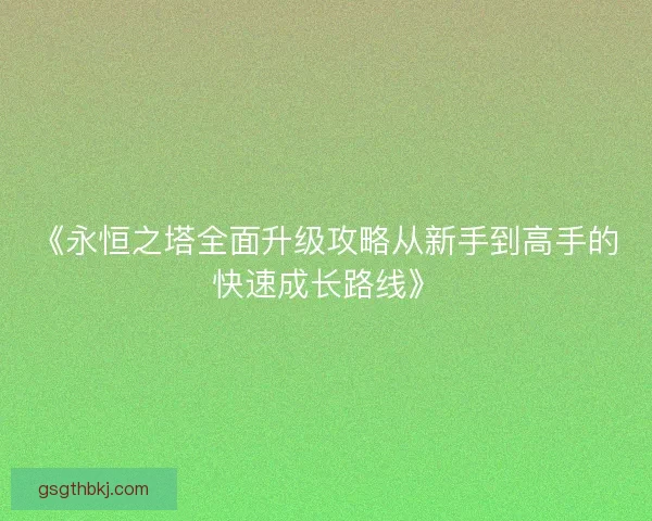 《永恒之塔全面升级攻略从新手到高手的快速成长路线》