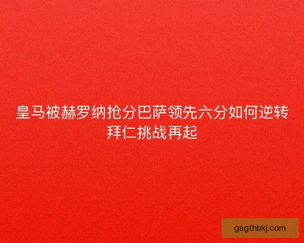 皇马被赫罗纳抢分巴萨领先六分如何逆转拜仁挑战再起 皇马被赫罗纳抢分巴萨领先六分如何逆转拜仁挑战再起
