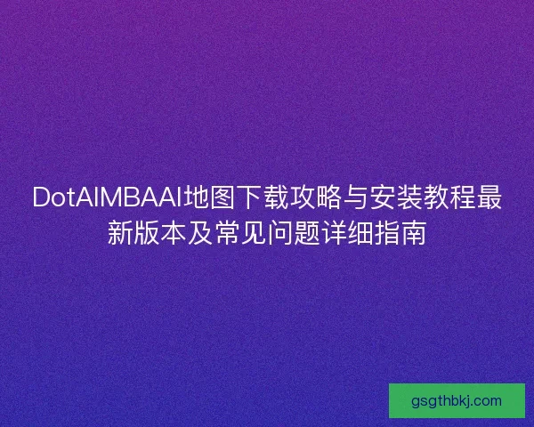 DotAIMBAAI地图下载攻略与安装教程最新版本及常见问题详细指南