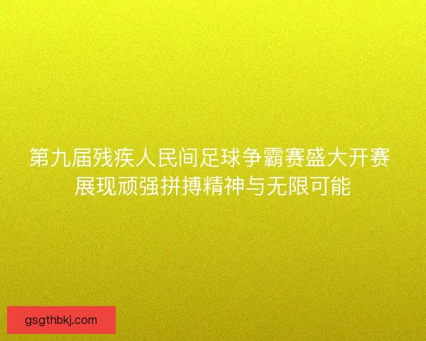 第九届残疾人民间足球争霸赛盛大开赛 展现顽强拼搏精神与无限可能 第九届残疾人民间足球争霸赛盛大开赛 展现顽强拼搏精神与无限可能