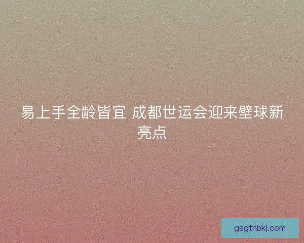 易上手全龄皆宜 成都世运会迎来壁球新亮点 易上手全龄皆宜 成都世运会迎来壁球新亮点