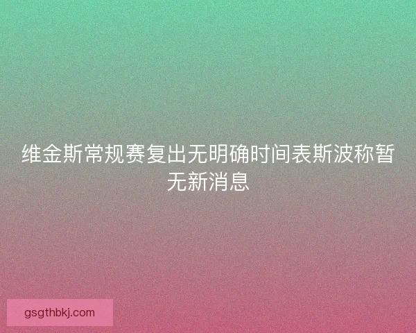 维金斯常规赛复出无明确时间表斯波称暂无新消息