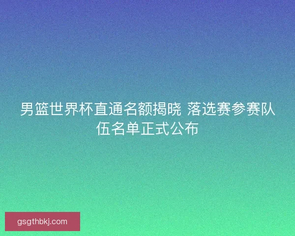 男篮世界杯直通名额揭晓 落选赛参赛队伍名单正式公布